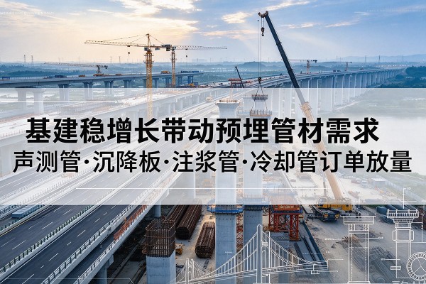 城步基建稳增长带动预埋监测管材需求，声测管、沉降板、注浆管订单持续放量