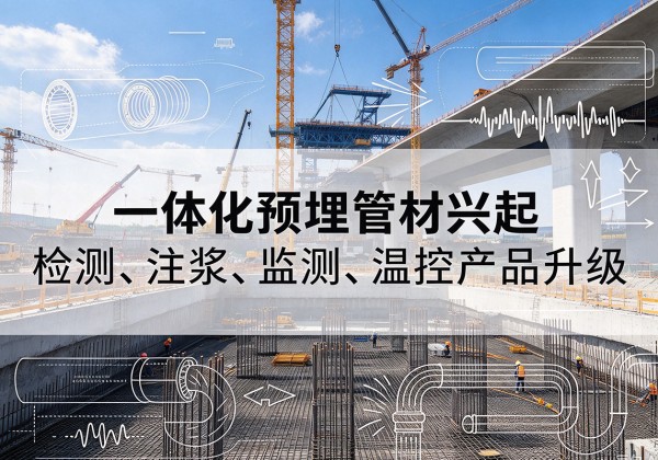 城步一体化管材产品兴起，声测注浆一体管、多功能预埋管应用增多